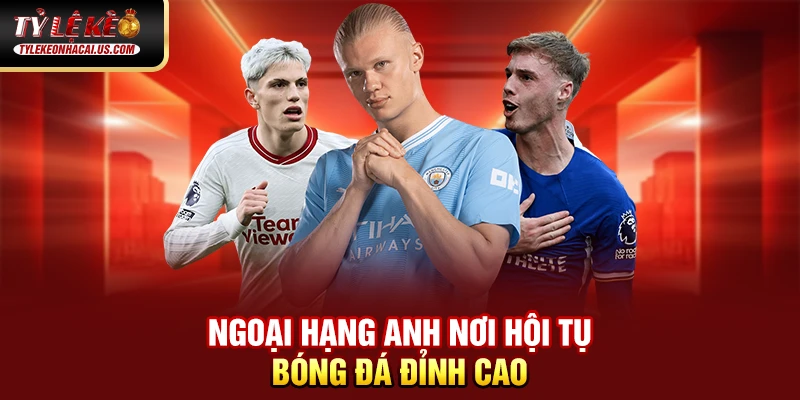 Kèo Ngoại Hạng Anh - Cập nhật Tỷ Lệ Bóng Đá Hôm Nay 34 Ngoại Hạng Anh nơi hội tụ bóng đá đỉnh cao
